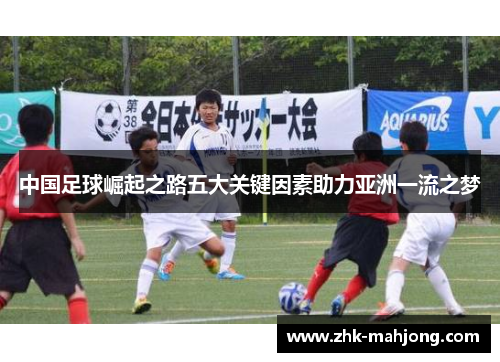 中国足球崛起之路五大关键因素助力亚洲一流之梦