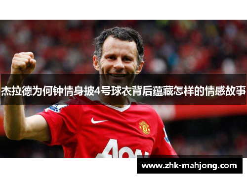 杰拉德为何钟情身披4号球衣背后蕴藏怎样的情感故事 杰拉德为何钟情身披4号球衣背后蕴藏怎样的情感故事