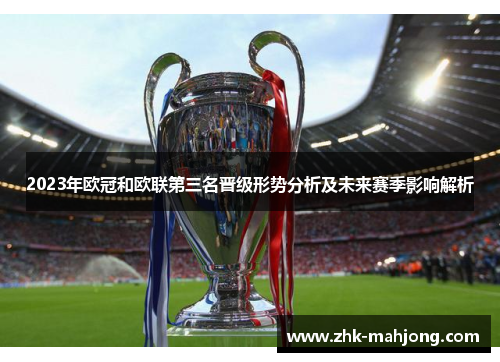 2023年欧冠和欧联第三名晋级形势分析及未来赛季影响解析 2023年欧冠和欧联第三名晋级形势分析及未来赛季影响解析