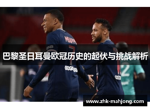 巴黎圣日耳曼欧冠历史的起伏与挑战解析
