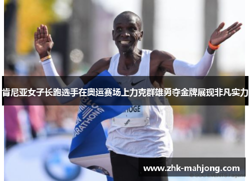 肯尼亚女子长跑选手在奥运赛场上力克群雄勇夺金牌展现非凡实力 肯尼亚女子长跑选手在奥运赛场上力克群雄勇夺金牌展现非凡实力