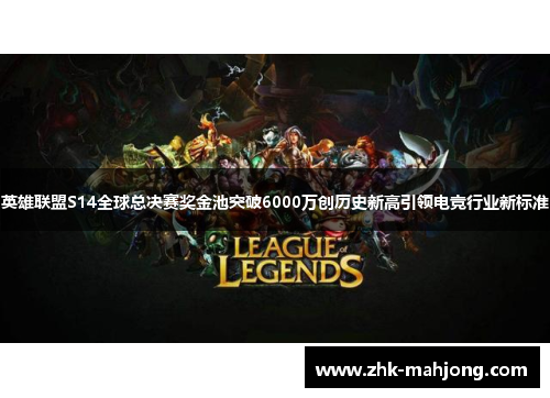 英雄联盟S14全球总决赛奖金池突破6000万创历史新高引领电竞行业新标准 英雄联盟S14全球总决赛奖金池突破6000万创历史新高引领电竞行业新标准