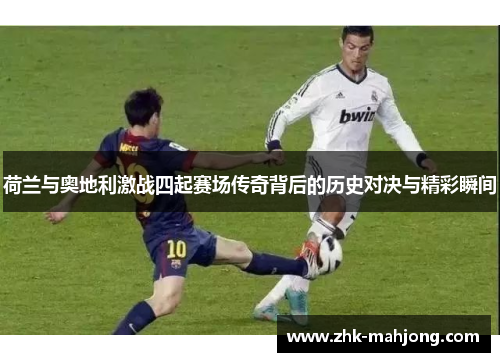 荷兰与奥地利激战四起赛场传奇背后的历史对决与精彩瞬间