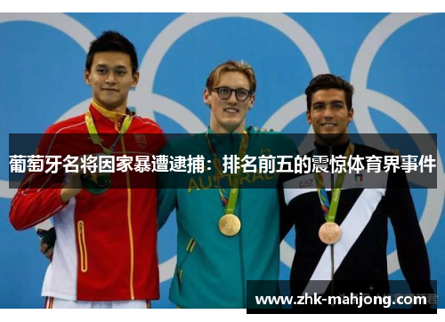 葡萄牙名将因家暴遭逮捕:排名前五的震惊体育界事件 葡萄牙名将因家暴遭逮捕:排名前五的震惊体育界事件