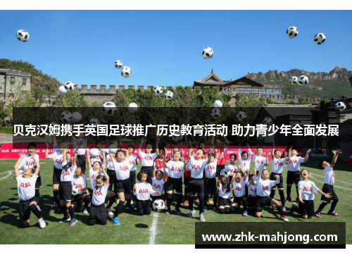 贝克汉姆携手英国足球推广历史教育活动 助力青少年全面发展 贝克汉姆携手英国足球推广历史教育活动 助力青少年全面发展