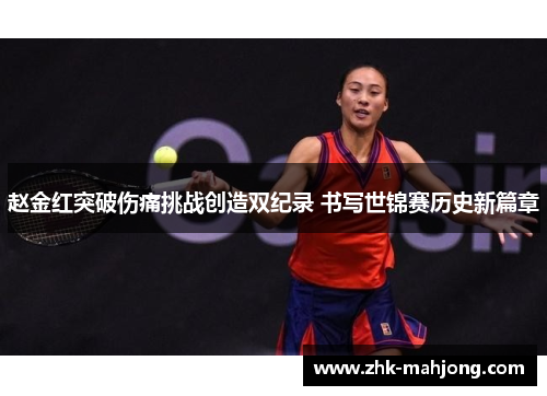 赵金红突破伤痛挑战创造双纪录 书写世锦赛历史新篇章
