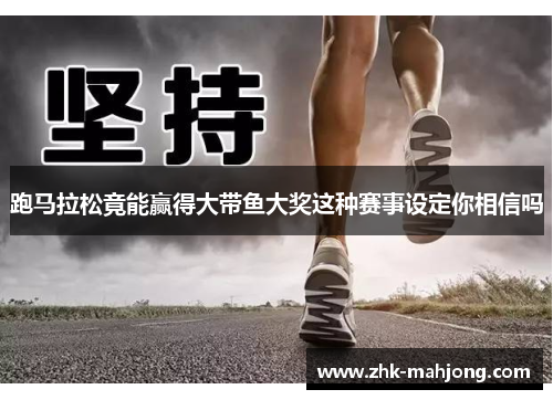 跑马拉松竟能赢得大带鱼大奖这种赛事设定你相信吗