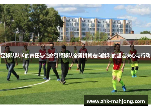 足球队队长的责任与使命引领球队奋勇拼搏走向胜利的坚定决心与行动
