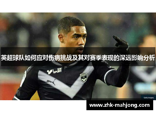 英超球队如何应对伤病挑战及其对赛季表现的深远影响分析