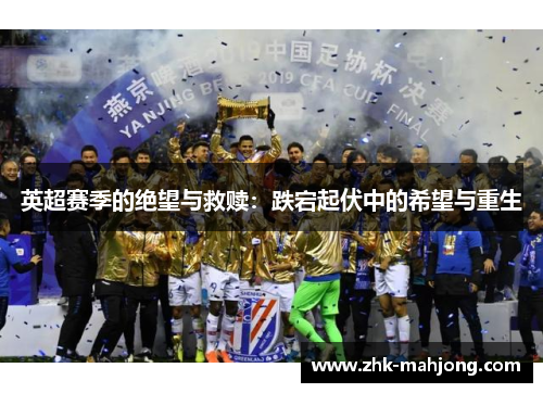 英超赛季的绝望与救赎：跌宕起伏中的希望与重生