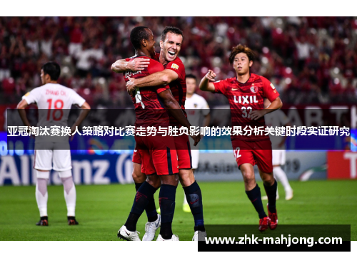 亚冠淘汰赛换人策略对比赛走势与胜负影响的效果分析关键时段实证研究