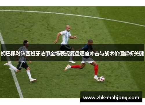 姆巴佩对阵西班牙法甲全场表现复盘速度冲击与战术价值解析关键