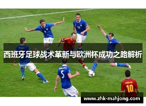西班牙足球战术革新与欧洲杯成功之路解析