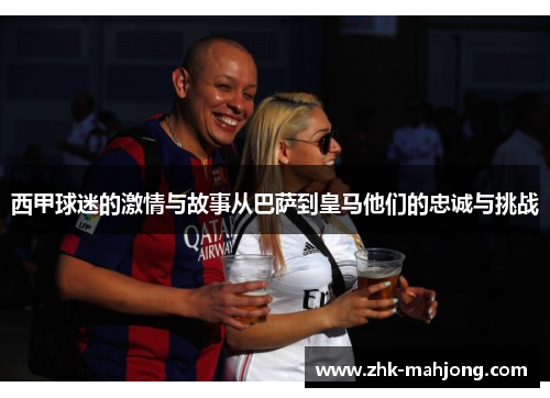 西甲球迷的激情与故事从巴萨到皇马他们的忠诚与挑战