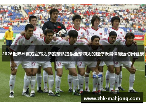 2026世界杯官方宣布为参赛球队提供全球领先的理疗设备保障运动员健康