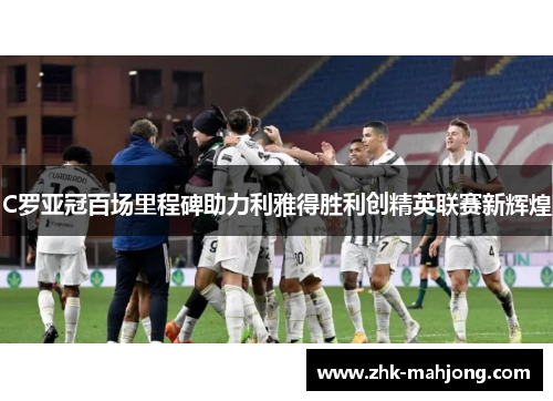 C罗亚冠百场里程碑助力利雅得胜利创精英联赛新辉煌
