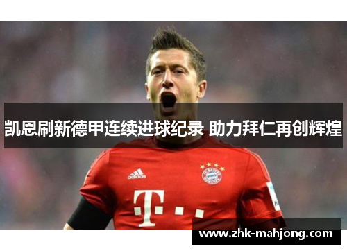 凯恩刷新德甲连续进球纪录 助力拜仁再创辉煌 凯恩刷新德甲连续进球纪录 助力拜仁再创辉煌