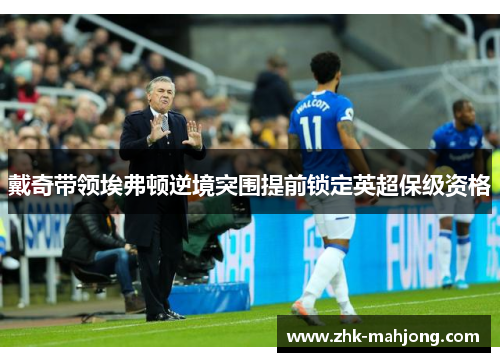 戴奇带领埃弗顿逆境突围提前锁定英超保级资格