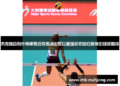 杰克格拉利什晒康复近照表决心誓以更强状态回归赛场引球迷期待