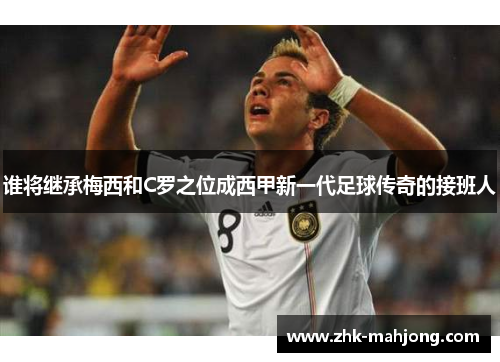 谁将继承梅西和C罗之位成西甲新一代足球传奇的接班人