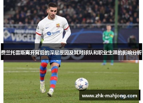 费兰托雷斯离开背后的深层原因及其对球队和职业生涯的影响分析 费兰托雷斯离开背后的深层原因及其对球队和职业生涯的影响分析