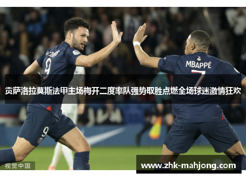 贡萨洛拉莫斯法甲主场梅开二度率队强势取胜点燃全场球迷激情狂欢