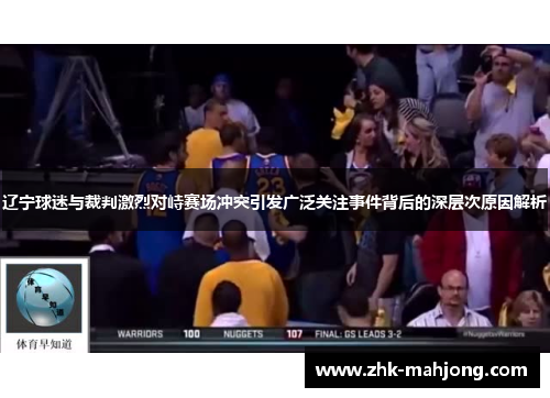 辽宁球迷与裁判激烈对峙赛场冲突引发广泛关注事件背后的深层次原因解析 辽宁球迷与裁判激烈对峙赛场冲突引发广泛关注事件背后的深层次原因解析