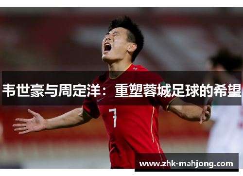 韦世豪与周定洋：重塑蓉城足球的希望